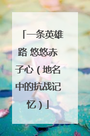 一条英雄路 悠悠赤子心（地名中的抗战记忆）